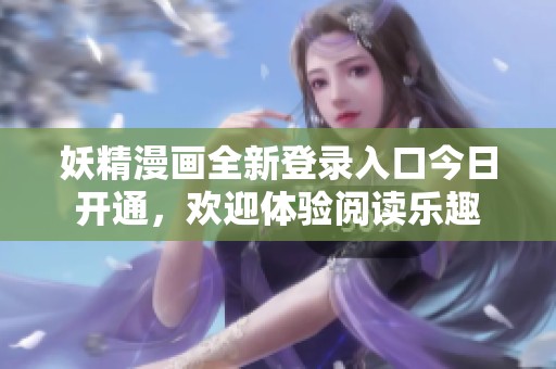 妖精漫画全新登录入口今日开通，欢迎体验阅读乐趣