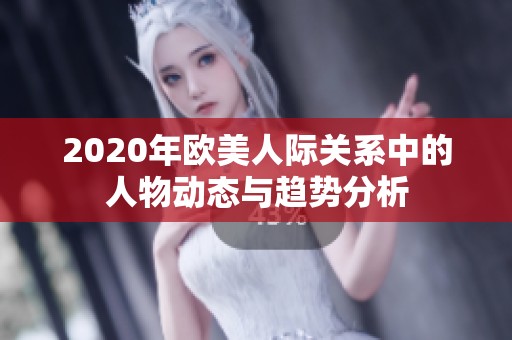 2020年欧美人际关系中的人物动态与趋势分析