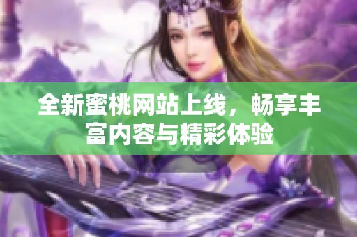 全新蜜桃网站上线，畅享丰富内容与精彩体验