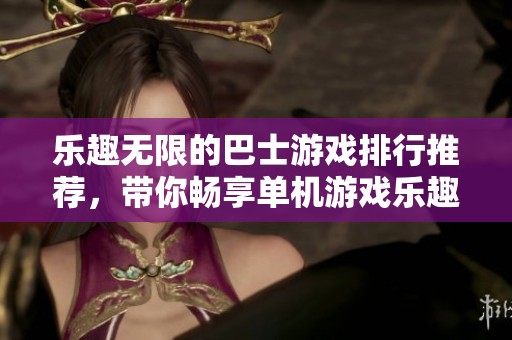 乐趣无限的巴士游戏排行推荐，带你畅享单机游戏乐趣