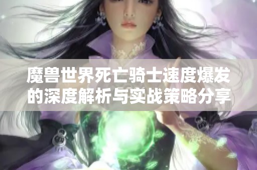 魔兽世界死亡骑士速度爆发的深度解析与实战策略分享