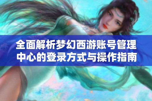 全面解析梦幻西游账号管理中心的登录方式与操作指南