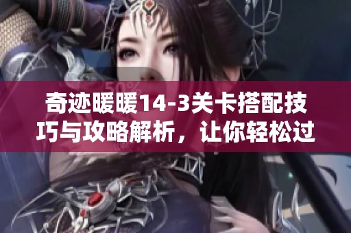 奇迹暖暖14-3关卡搭配技巧与攻略解析，让你轻松过关