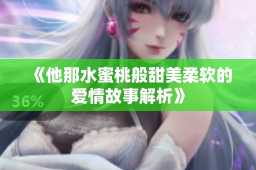 《他那水蜜桃般甜美柔软的爱情故事解析》