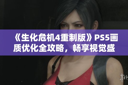 《生化危机4重制版》PS5画质优化全攻略，畅享视觉盛宴探索秘籍