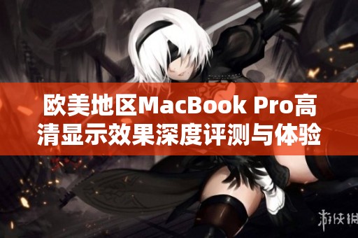 欧美地区MacBook Pro高清显示效果深度评测与体验分享