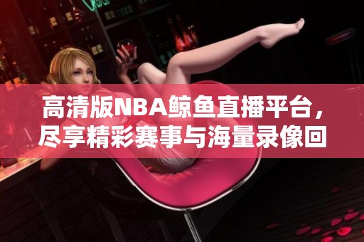 高清版NBA鲸鱼直播平台，尽享精彩赛事与海量录像回放