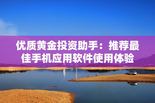 优质黄金投资助手：推荐最佳手机应用软件使用体验