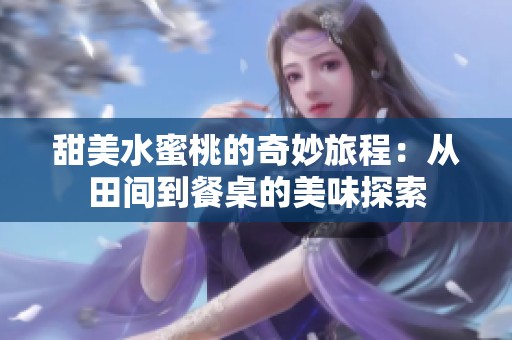 甜美水蜜桃的奇妙旅程：从田间到餐桌的美味探索