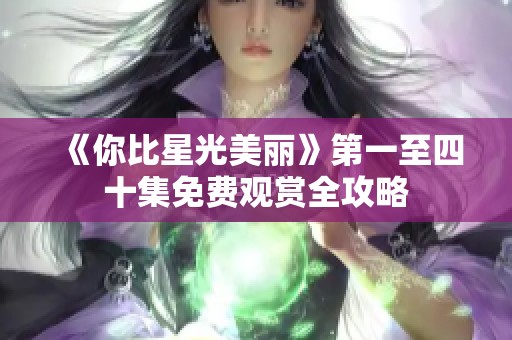 《你比星光美丽》第一至四十集免费观赏全攻略