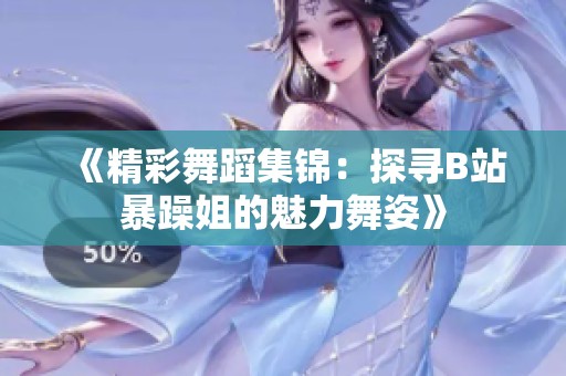 《精彩舞蹈集锦：探寻B站暴躁姐的魅力舞姿》