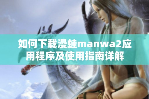 如何下载漫蛙manwa2应用程序及使用指南详解