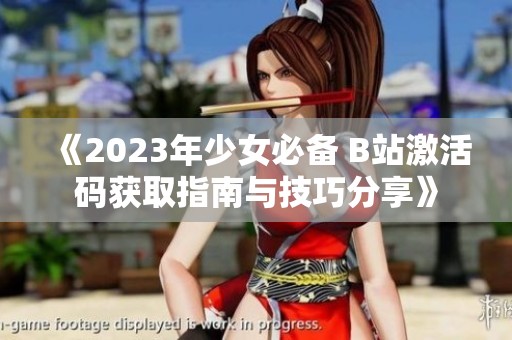 《2023年少女必备 B站激活码获取指南与技巧分享》