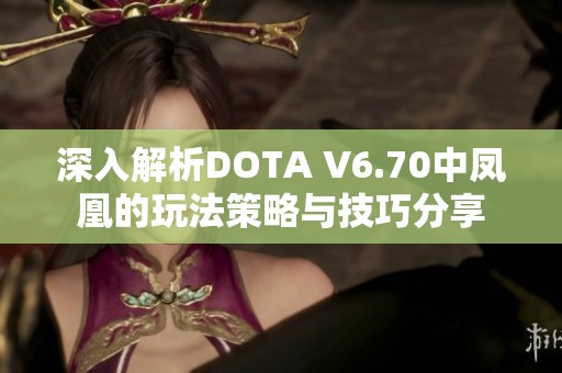 深入解析DOTA V6.70中凤凰的玩法策略与技巧分享