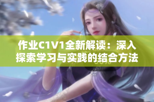 作业C1V1全新解读：深入探索学习与实践的结合方法