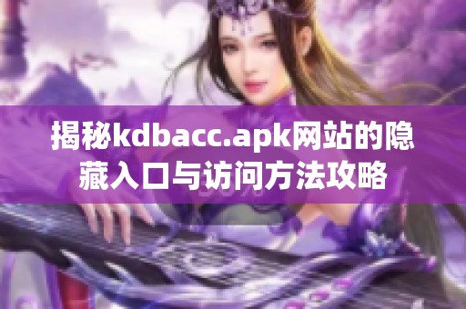 揭秘kdbacc.apk网站的隐藏入口与访问方法攻略