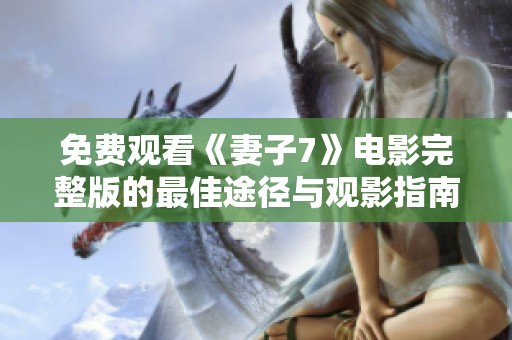 免费观看《妻子7》电影完整版的最佳途径与观影指南
