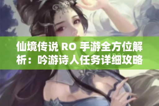 仙境传说 RO 手游全方位解析：吟游诗人任务详细攻略大揭秘