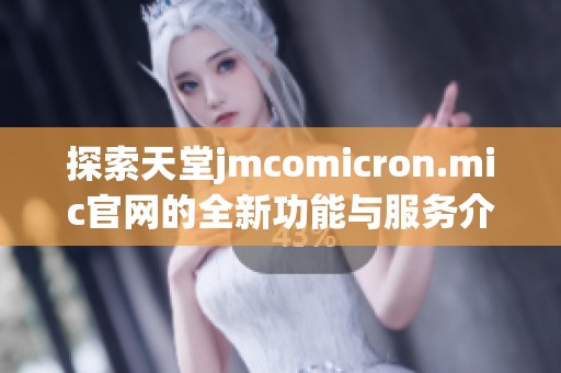 探索天堂jmcomicron.mic官网的全新功能与服务介绍