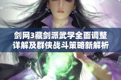 剑网3藏剑派武学全面调整详解及群侠战斗策略新解析