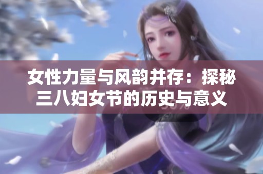 女性力量与风韵并存：探秘三八妇女节的历史与意义