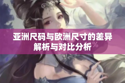 亚洲尺码与欧洲尺寸的差异解析与对比分析