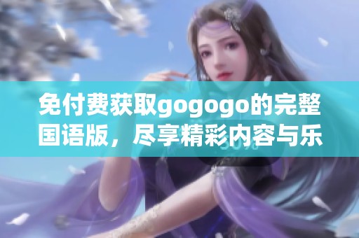 免付费获取gogogo的完整国语版，尽享精彩内容与乐趣