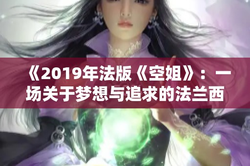 《2019年法版《空姐》：一场关于梦想与追求的法兰西之旅》