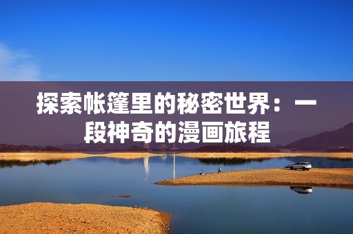 探索帐篷里的秘密世界：一段神奇的漫画旅程