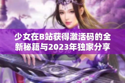 少女在B站获得激活码的全新秘籍与2023年独家分享