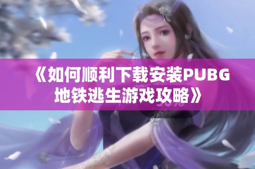 《如何顺利下载安装PUBG地铁逃生游戏攻略》