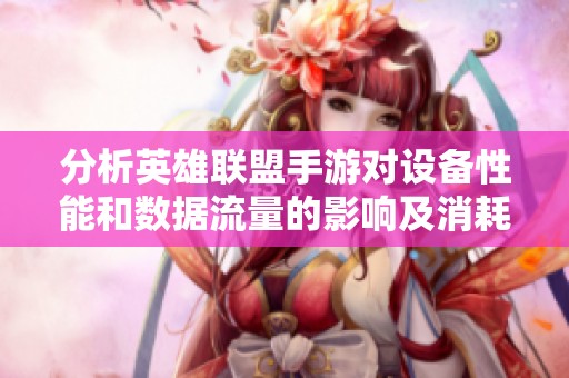 分析英雄联盟手游对设备性能和数据流量的影响及消耗情况