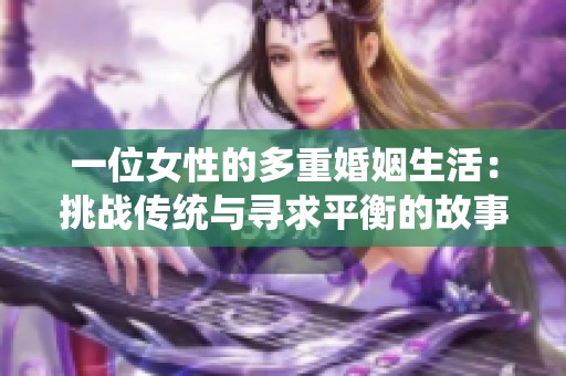 一位女性的多重婚姻生活：挑战传统与寻求平衡的故事