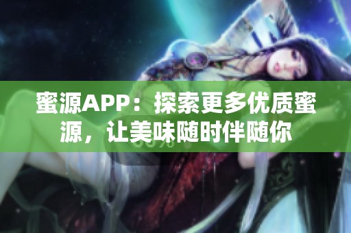 蜜源APP：探索更多优质蜜源，让美味随时伴随你