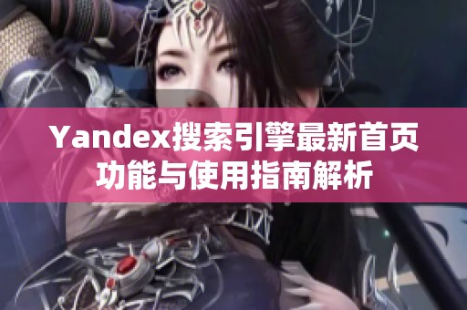 Yandex搜索引擎最新首页功能与使用指南解析