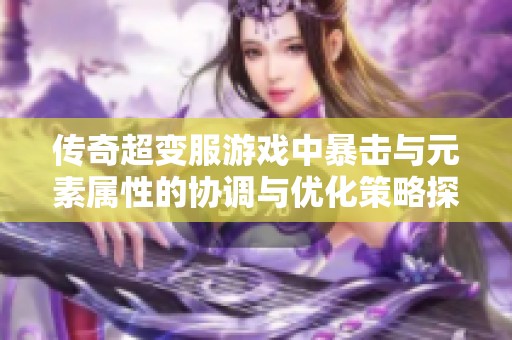 传奇超变服游戏中暴击与元素属性的协调与优化策略探索