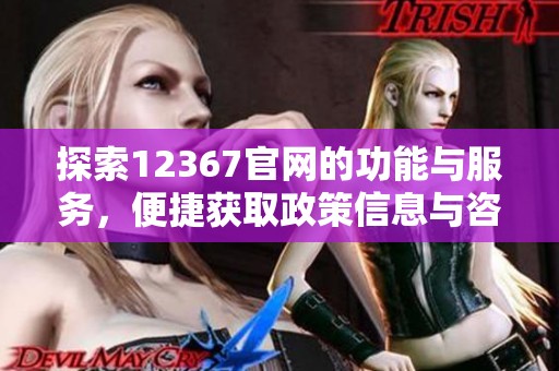 探索12367官网的功能与服务，便捷获取政策信息与咨询资源