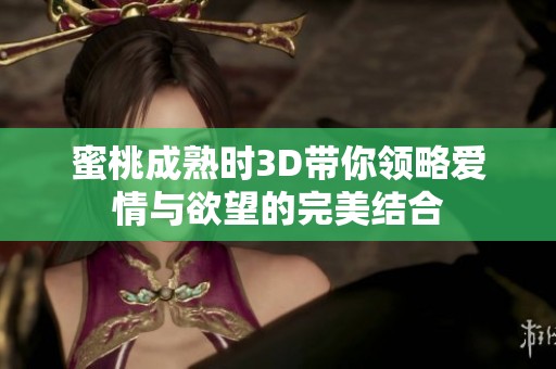 蜜桃成熟时3D带你领略爱情与欲望的完美结合