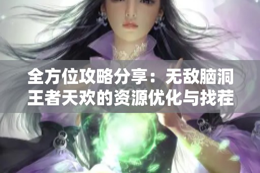 全方位攻略分享：无敌脑洞王者天欢的资源优化与找茬技巧