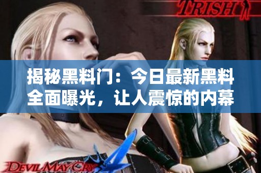 揭秘黑料门：今日最新黑料全面曝光，让人震惊的内幕展现
