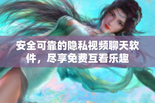 安全可靠的隐私视频聊天软件，尽享免费互看乐趣
