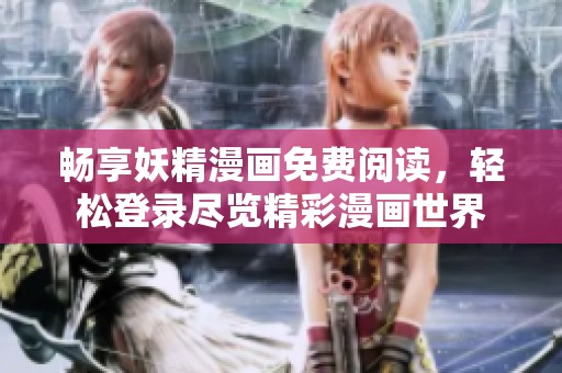 畅享妖精漫画免费阅读，轻松登录尽览精彩漫画世界