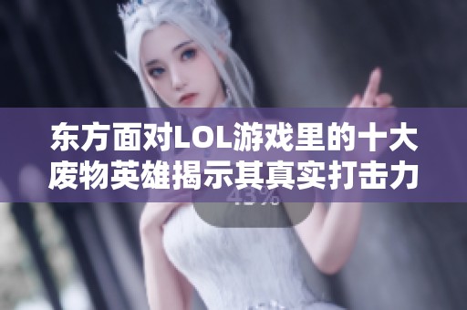 东方面对LOL游戏里的十大废物英雄揭示其真实打击力