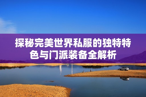 探秘完美世界私服的独特特色与门派装备全解析