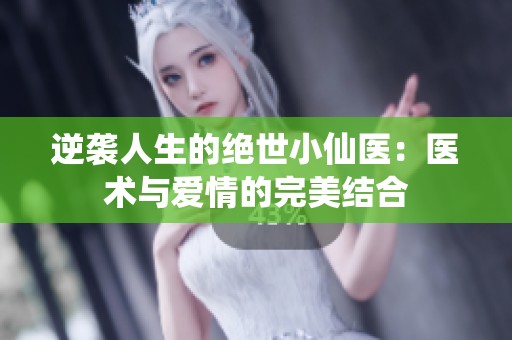 逆袭人生的绝世小仙医：医术与爱情的完美结合