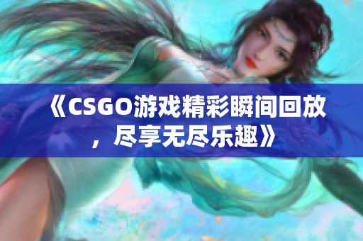 《CSGO游戏精彩瞬间回放，尽享无尽乐趣》