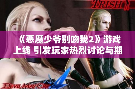 《恶魔少爷别吻我2》游戏上线 引发玩家热烈讨论与期待