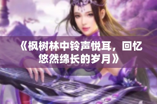 《枫树林中铃声悦耳，回忆悠然绵长的岁月》