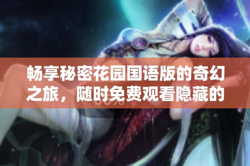 畅享秘密花园国语版的奇幻之旅，随时免费观看隐藏的美丽世界