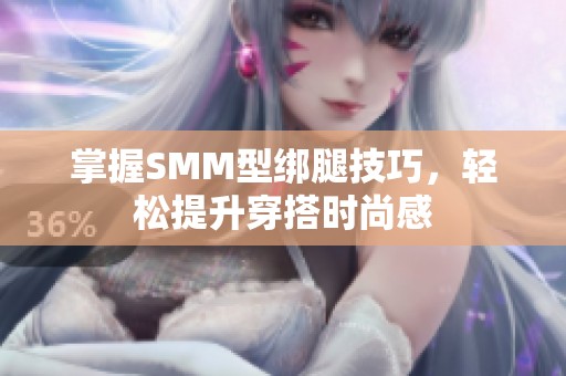 掌握SMM型绑腿技巧，轻松提升穿搭时尚感